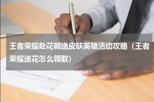 王者荣耀赴花朝送皮肤英雄活动攻略（王者荣耀送花怎么领取）