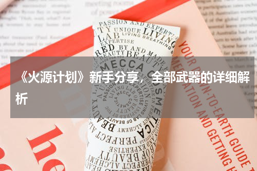《火源计划》新手分享，全部武器的详细解析
