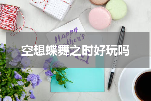 空想蝶舞之时好玩吗