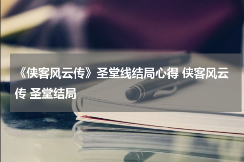 《侠客风云传》圣堂线结局心得 侠客风云传 圣堂结局