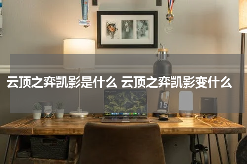 云顶之弈凯影是什么 云顶之弈凯影变什么