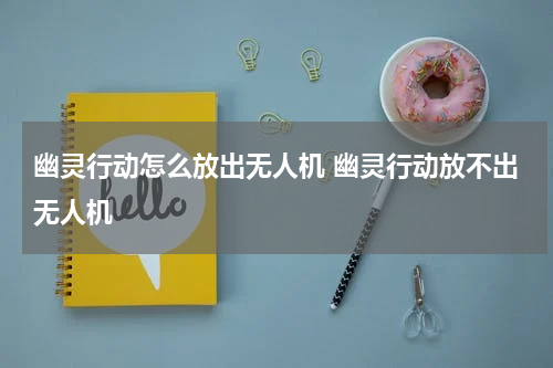 幽灵行动怎么放出无人机 幽灵行动放不出无人机