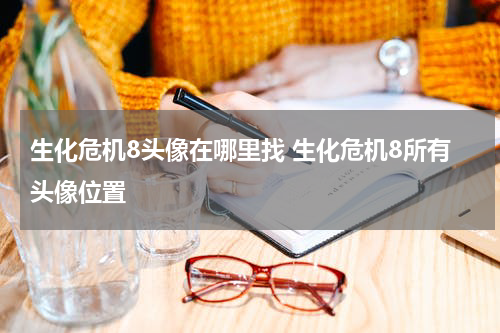 生化危机8头像在哪里找 生化危机8所有头像位置