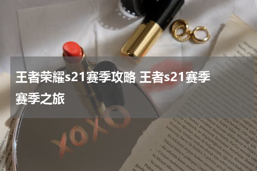 王者荣耀s21赛季攻略 王者s21赛季赛季之旅
