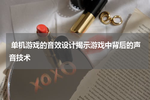 单机游戏的音效设计揭示游戏中背后的声音技术