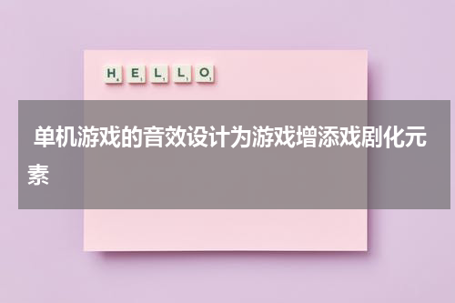  单机游戏的音效设计为游戏增添戏剧化元素