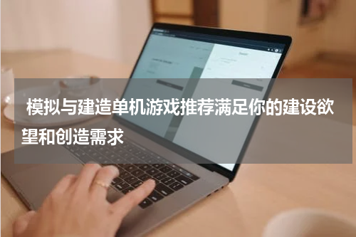  模拟与建造单机游戏推荐满足你的建设欲望和创造需求