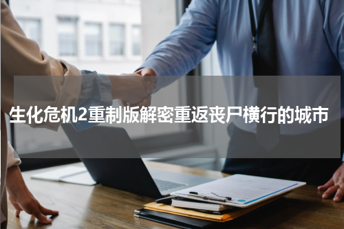 生化危机2重制版解密重返丧尸横行的城市