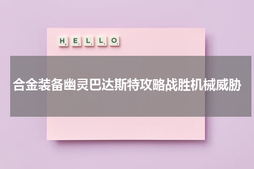 合金装备幽灵巴达斯特攻略战胜机械威胁