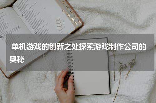  单机游戏的创新之处探索游戏制作公司的奥秘