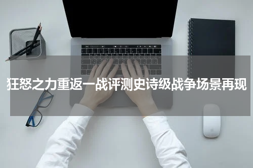 狂怒之力重返一战评测史诗级战争场景再现