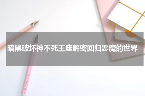 暗黑破坏神不死王座解密回归恶魔的世界