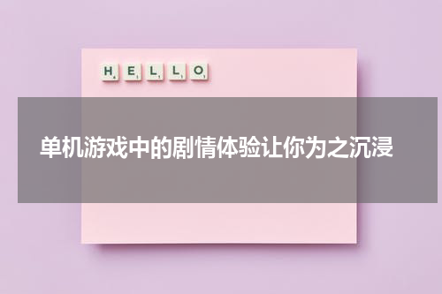  单机游戏中的剧情体验让你为之沉浸