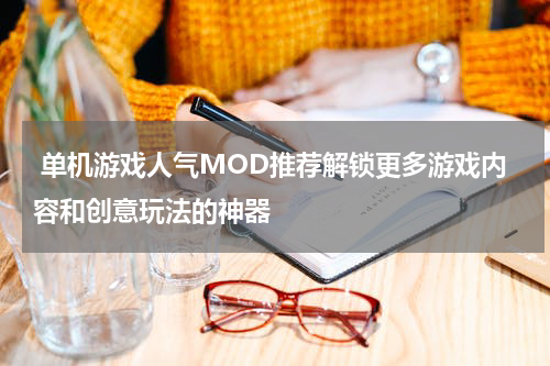  单机游戏人气MOD推荐解锁更多游戏内容和创意玩法的神器