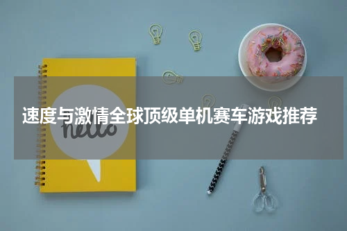  速度与激情全球顶级单机赛车游戏推荐