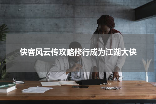 侠客风云传攻略修行成为江湖大侠