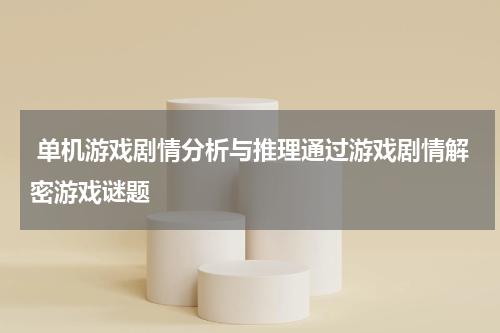  单机游戏剧情分析与推理通过游戏剧情解密游戏谜题