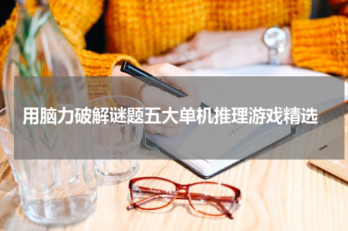  用脑力破解谜题五大单机推理游戏精选