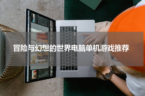  冒险与幻想的世界电脑单机游戏推荐