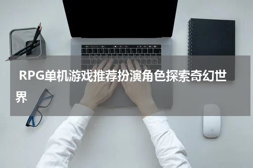  RPG单机游戏推荐扮演角色探索奇幻世界