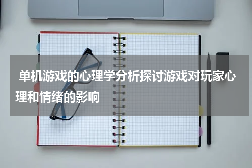  单机游戏的心理学分析探讨游戏对玩家心理和情绪的影响