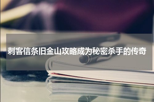 刺客信条旧金山攻略成为秘密杀手的传奇