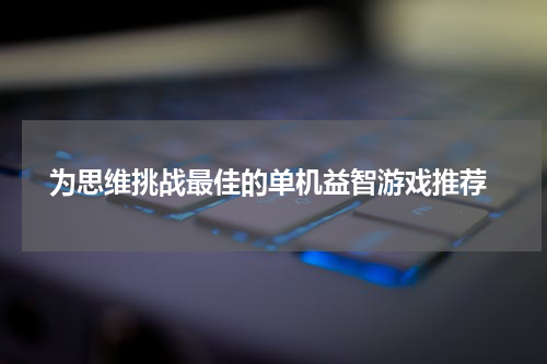  为思维挑战最佳的单机益智游戏推荐