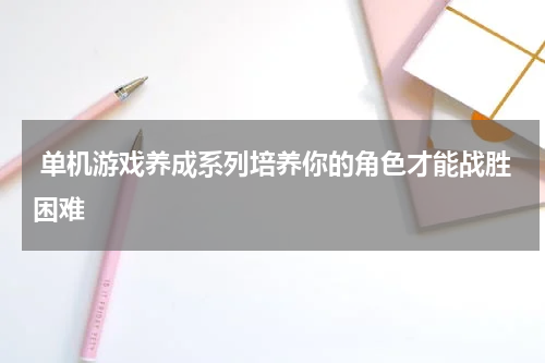  单机游戏养成系列培养你的角色才能战胜困难