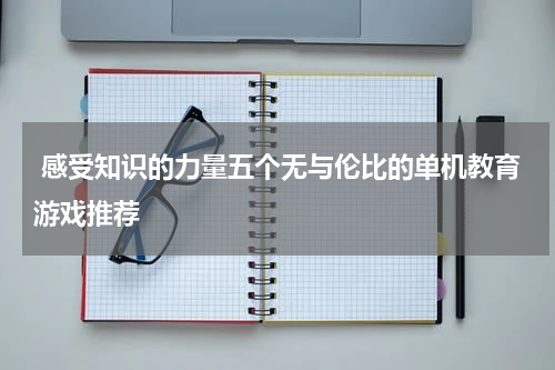  感受知识的力量五个无与伦比的单机教育游戏推荐