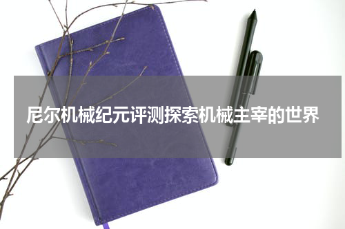 尼尔机械纪元评测探索机械主宰的世界