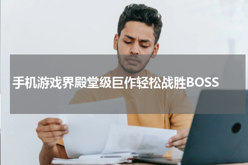 手机游戏界殿堂级巨作轻松战胜BOSS