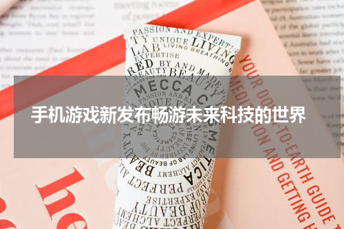  手机游戏新发布畅游未来科技的世界
