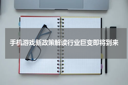 手机游戏新政策解读行业巨变即将到来