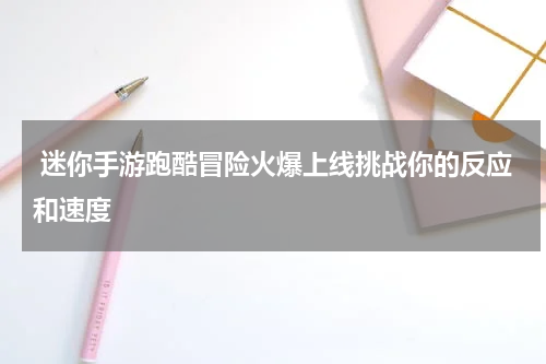  迷你手游跑酷冒险火爆上线挑战你的反应和速度