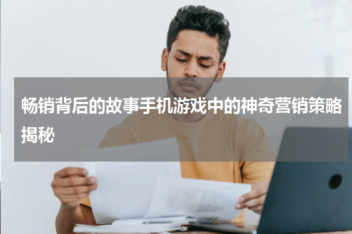 畅销背后的故事手机游戏中的神奇营销策略揭秘