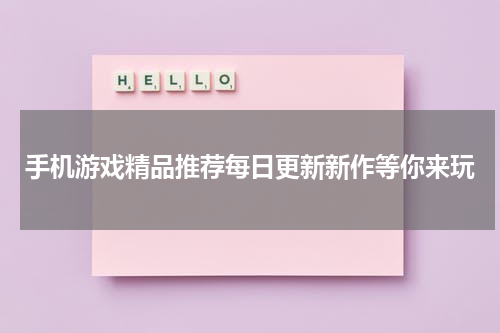 手机游戏精品推荐每日更新新作等你来玩