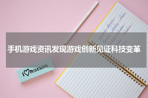 手机游戏资讯发现游戏创新见证科技变革