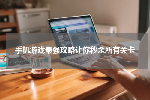 手机游戏最强攻略让你秒杀所有关卡