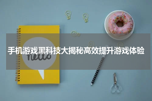 手机游戏黑科技大揭秘高效提升游戏体验