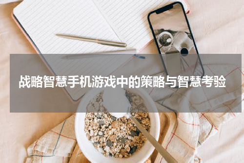 战略智慧手机游戏中的策略与智慧考验