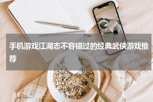 手机游戏江湖志不容错过的经典武侠游戏推荐