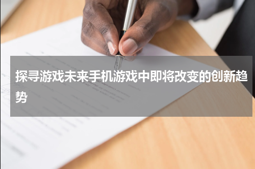 探寻游戏未来手机游戏中即将改变的创新趋势
