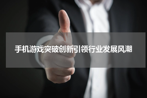 手机游戏突破创新引领行业发展风潮