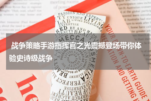  战争策略手游指挥官之光震撼登场带你体验史诗级战争