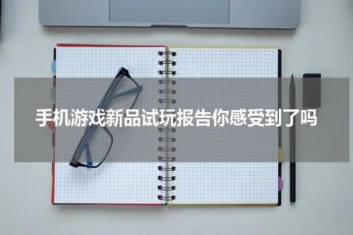 手机游戏新品试玩报告你感受到了吗