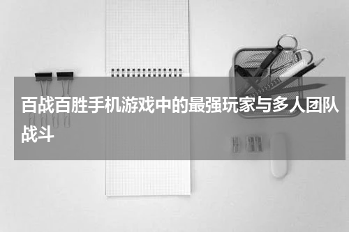 百战百胜手机游戏中的最强玩家与多人团队战斗
