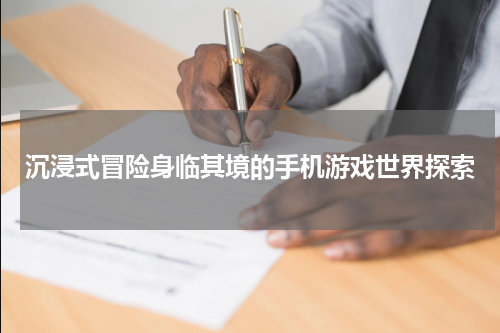 沉浸式冒险身临其境的手机游戏世界探索