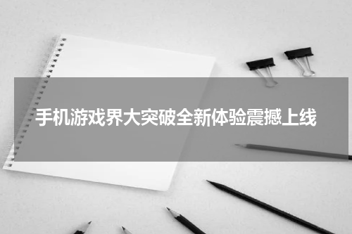 手机游戏界大突破全新体验震撼上线