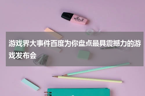 游戏界大事件百度为你盘点最具震撼力的游戏发布会