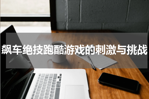 飙车绝技跑酷游戏的刺激与挑战